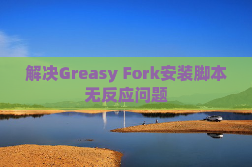 解决Greasy Fork安装脚本无反应问题